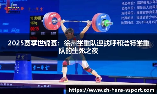 2025赛季世锦赛:徐州举重队迎战呼和浩特举重队的生死之夜