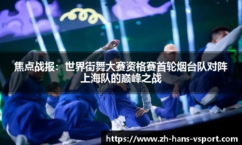 焦点战报:世界街舞大赛资格赛首轮烟台队对阵上海队的巅峰之战