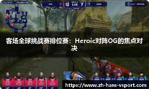 客场全球挑战赛排位赛:Heroic对阵OG的焦点对决