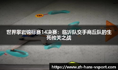 世界攀岩锦标赛14决赛:临沂队交手商丘队的生死攸关之战