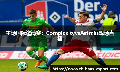 主场国际邀请赛:ComplexityvsAstralis现场直播