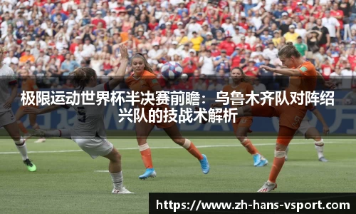 极限运动世界杯半决赛前瞻:乌鲁木齐队对阵绍兴队的技战术解析