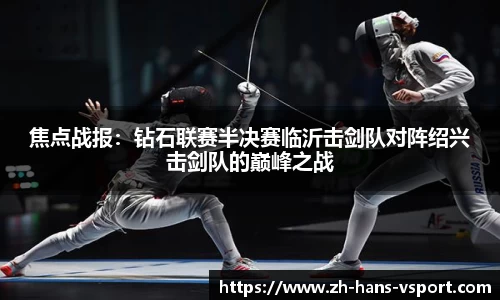 焦点战报:钻石联赛半决赛临沂击剑队对阵绍兴击剑队的巅峰之战