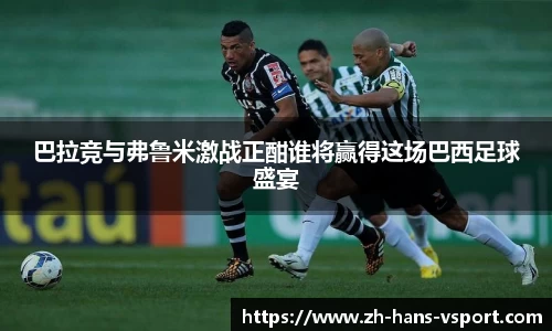 巴拉竞与弗鲁米激战正酣谁将赢得这场巴西足球盛宴